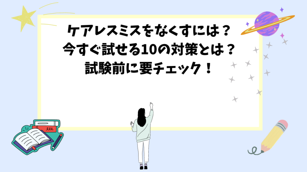 ケアレスミスをなくすには？今すぐ試せる10の対策とは？試験前に要チェック！