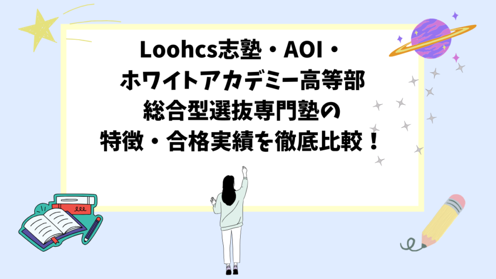 「Loohcs志塾・AOI・ホワイトアカデミー高等部」総合型選抜専門塾の特徴・合格実績を徹底比較！