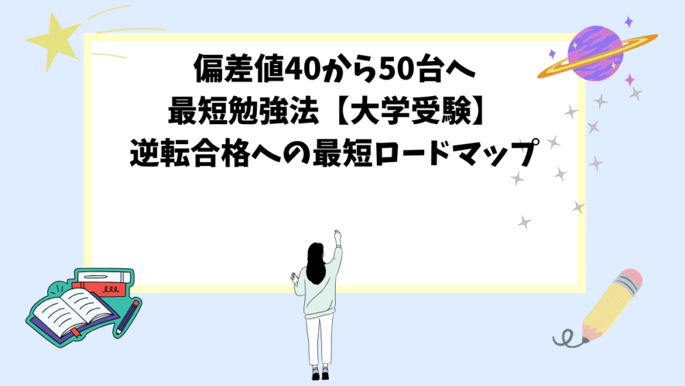 偏差値40から50台へ最短勉強法【大学受験】逆転合格への最短ロードマップ