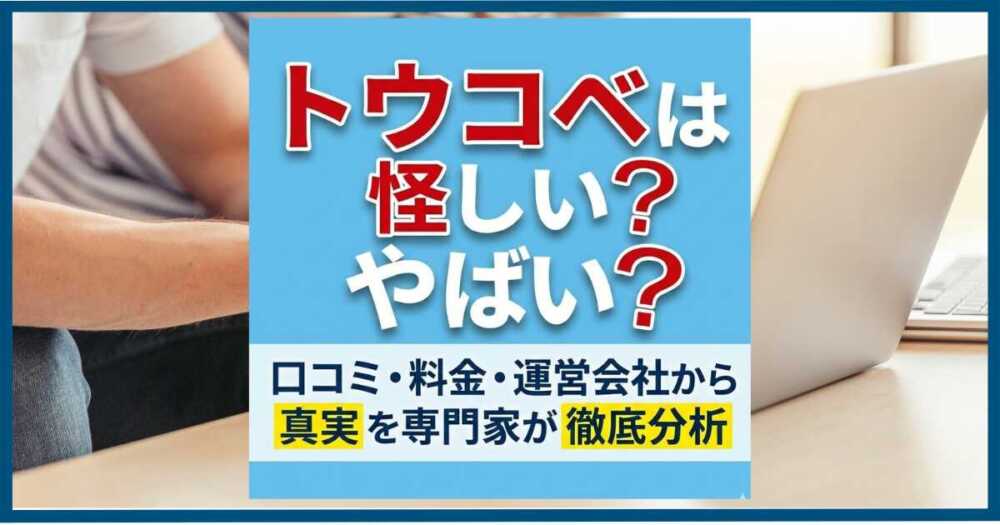 トウコベは怪しい?やばい?口コミ・料金・運営会社から真実を専門家が徹底分析 トウコベは怪しい?やばい?口コミ・料金・運営会社から真実を専門家が徹底分析