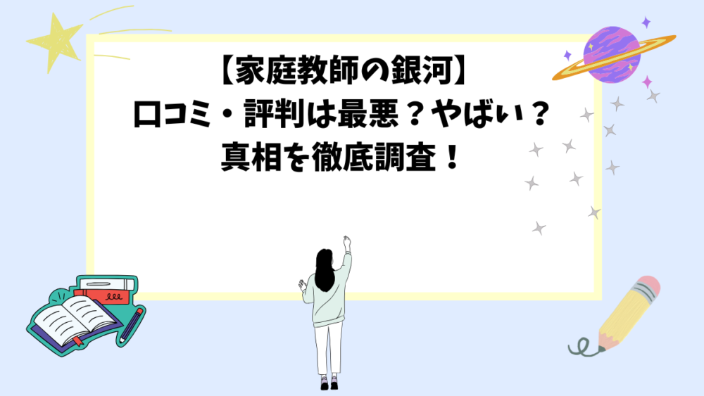 【家庭教師の銀河】口コミ・評判は最悪？やばい？真相を徹底調査！