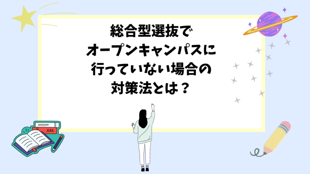 総合型選抜でオープンキャンパスに行っていない場合の対策法とは？