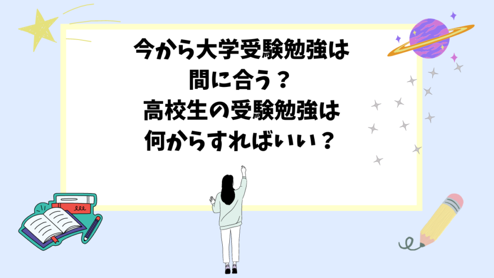 今から大学受験勉強は間に合う？高校生の受験勉強は何からすればいい？