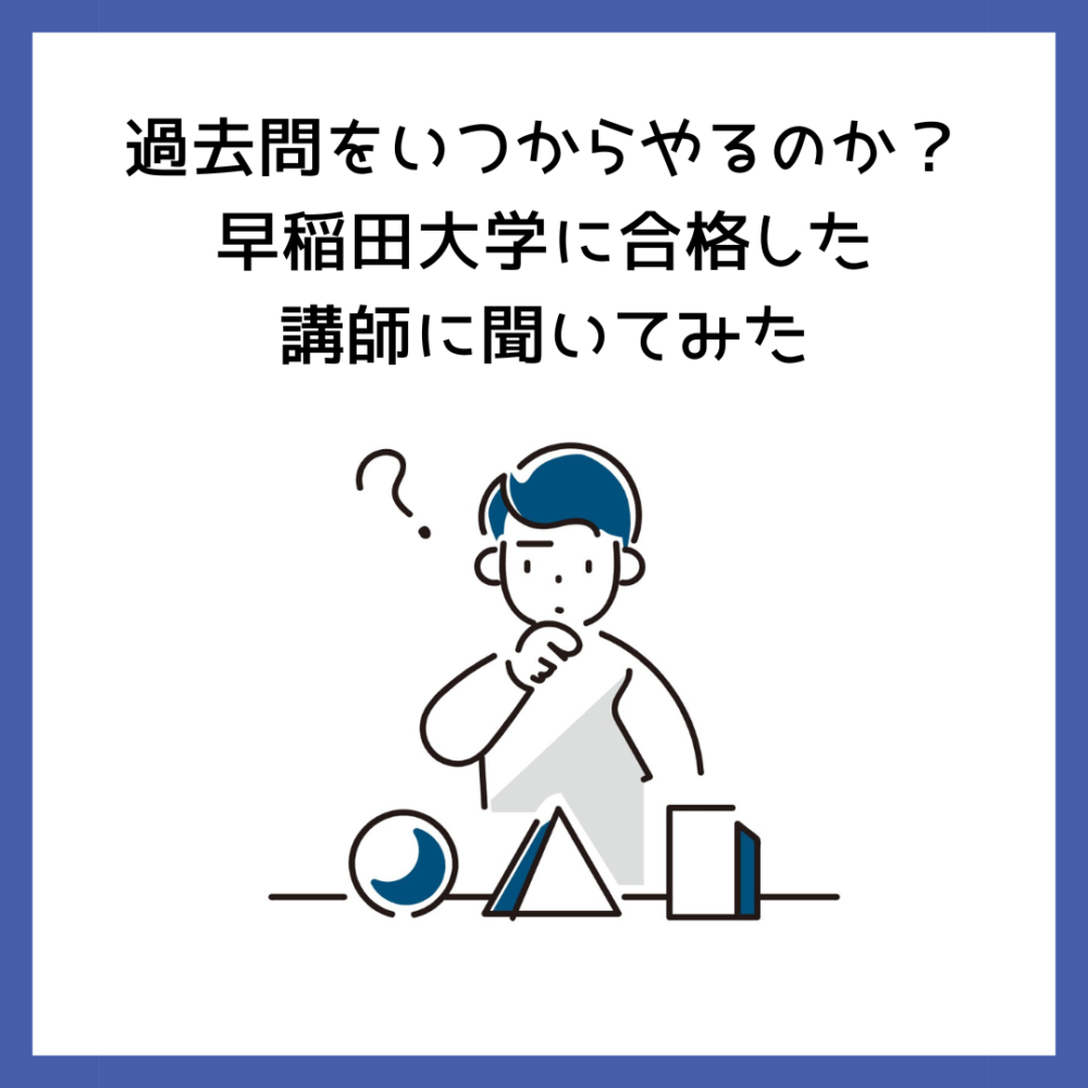 過去問をいつからやるのか？早稲田大学に合格した講師に聞いてみた | 予備校オンラインドットコム