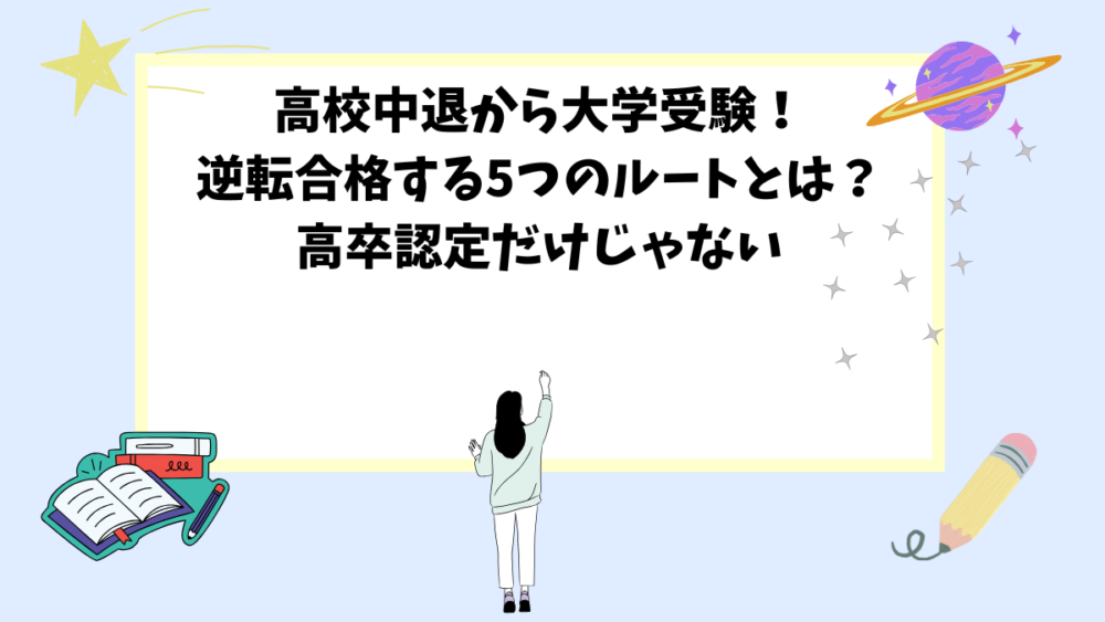 高校中退から大学受験！逆転合格する5つのルートとは？高卒認定だけじゃない