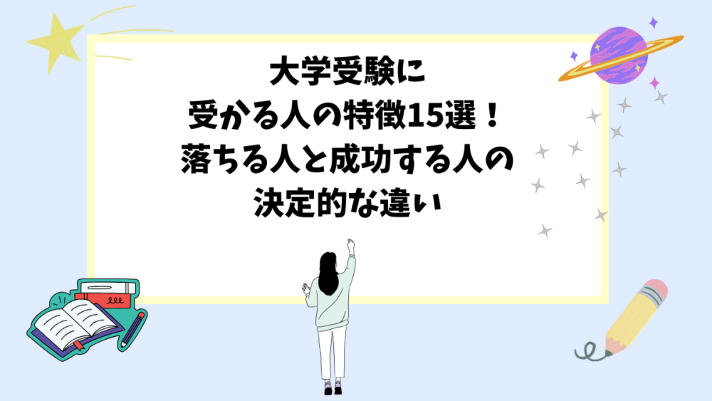 大学受験に受かる人の特徴15選！落ちる人と成功する人の決定的な違い