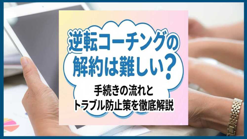 逆転コーチングの解約は難しい?手続きの流れとトラブル防止策を徹底解説 逆転コーチングの解約は難しい?手続きの流れとトラブル防止策を徹底解説