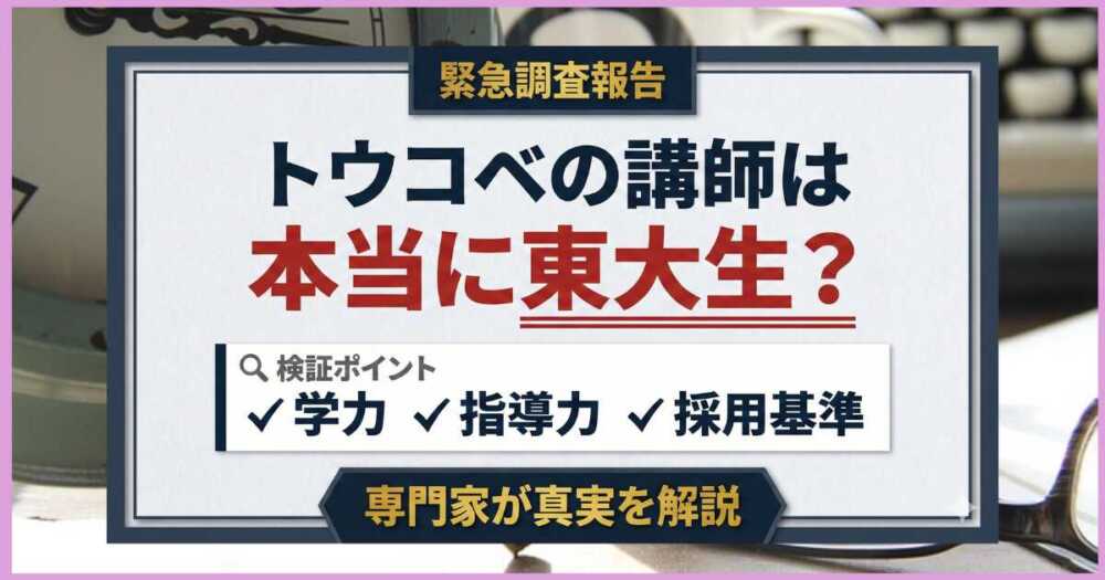 トウコベの講師は本当に東大生?学力・指導力・採用基準を専門家が解説 トウコベの講師は本当に東大生?学力・指導力・採用基準を専門家が解説