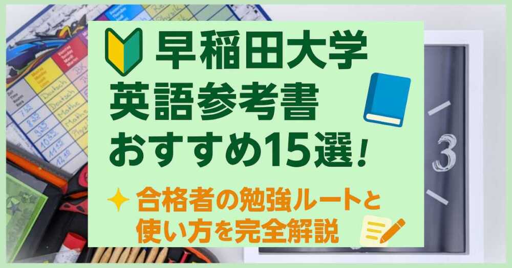 早稲田大学英語参考書おすすめ15選！合格者の勉強ルートと使い方を完全解説