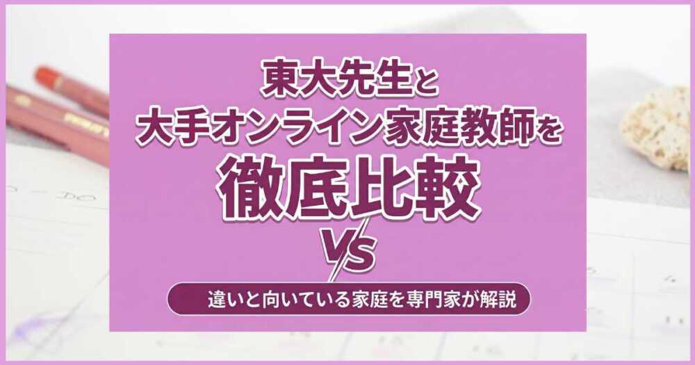 東大先生と大手オンライン家庭教師を徹底比較｜違いと向いている家庭を専門家が解説