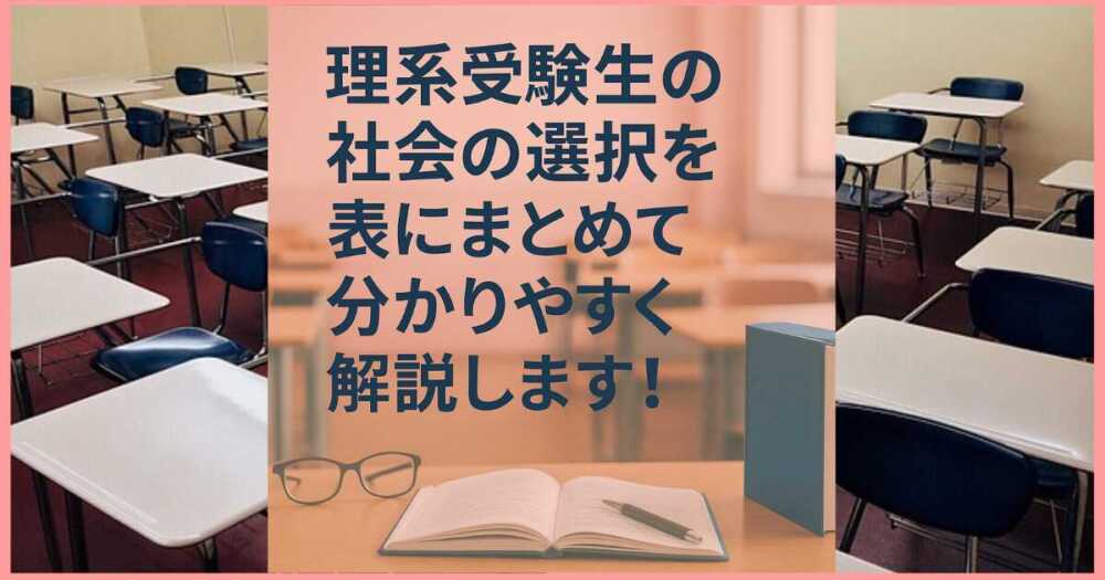 理系受験生の社会の選択を表にまとめて分かりやすく解説します! 理系受験生の社会の選択を表にまとめて分かりやすく解説します!
