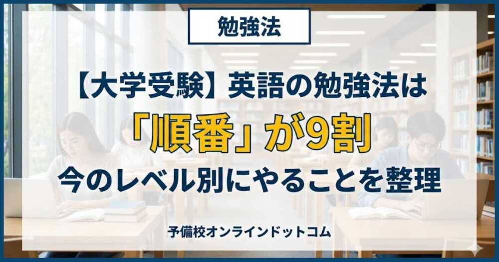 【大学受験】英語の勉強法は「順番」が9割|今のレベル別にやることを整理 【大学受験】英語の勉強法は「順番」が9割|今のレベル別にやることを整理