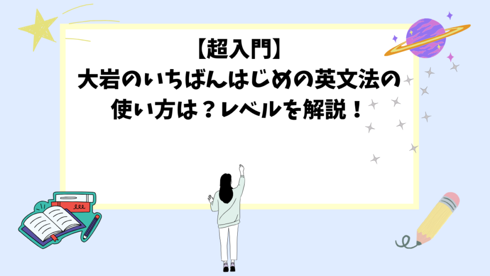 【超入門】大岩のいちばんはじめの英文法の使い方は？レベルを解説！