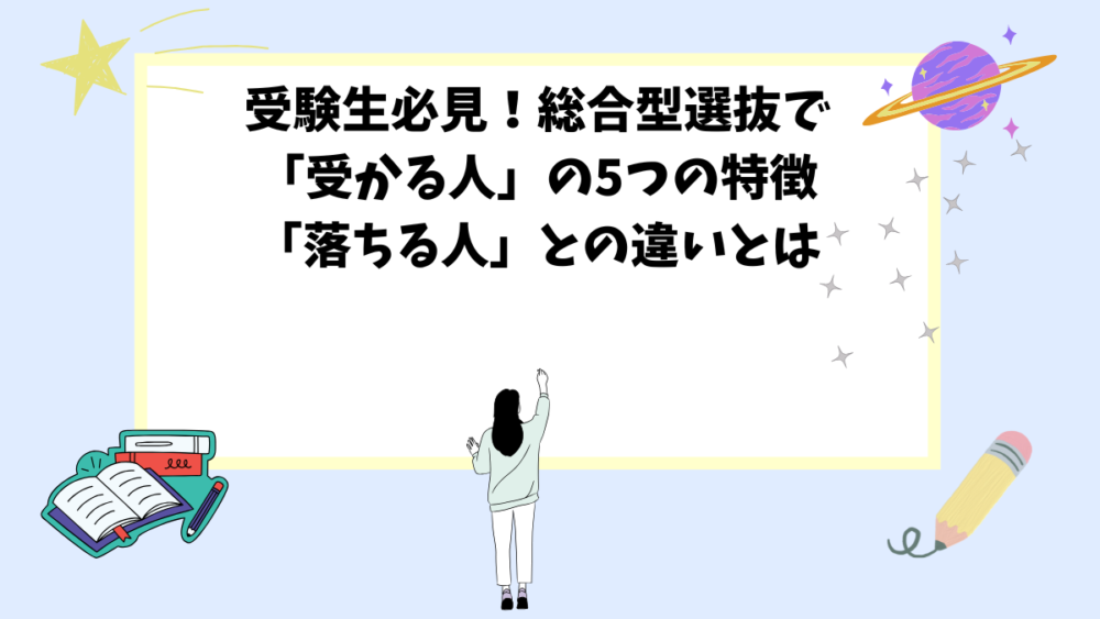 受験生必見！総合型選抜で「受かる人」の5つの特徴「落ちる人」との違いとは
