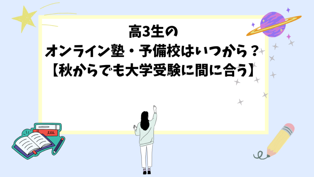 高3生のオンライン塾・予備校はいつから？【秋からでも大学受験に間に合う】