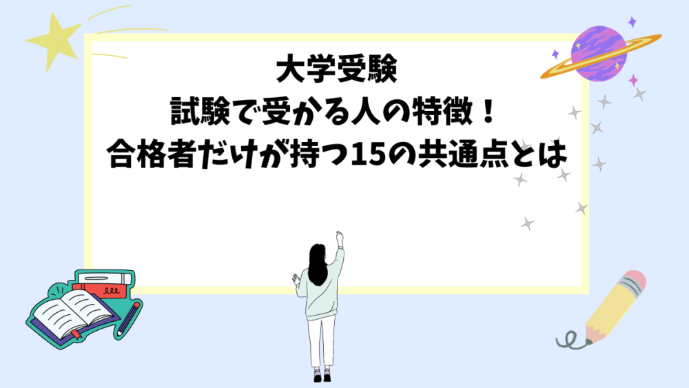 大学受験｜試験で受かる人の特徴！合格者だけが持つ15の共通点とは