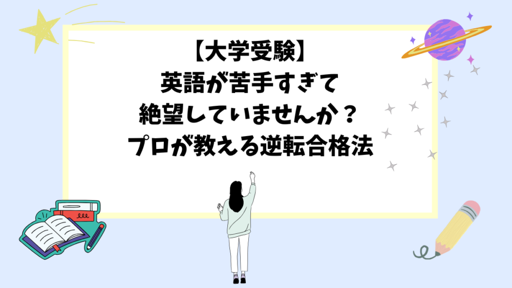 【大学受験】英語が苦手すぎて絶望していませんか？プロが教える逆転合格法