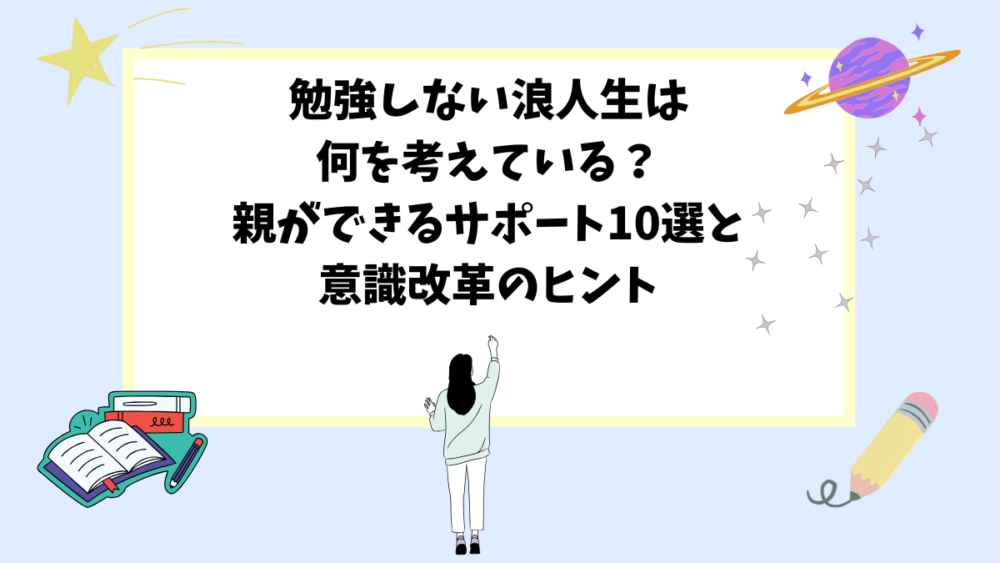 勉強しない浪人生は何を考えている？親ができるサポート10選と意識改革のヒント