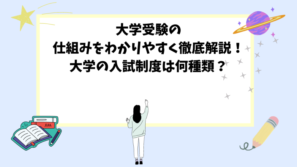 大学受験の仕組みをわかりやすく徹底解説！大学の入試制度は何種類？