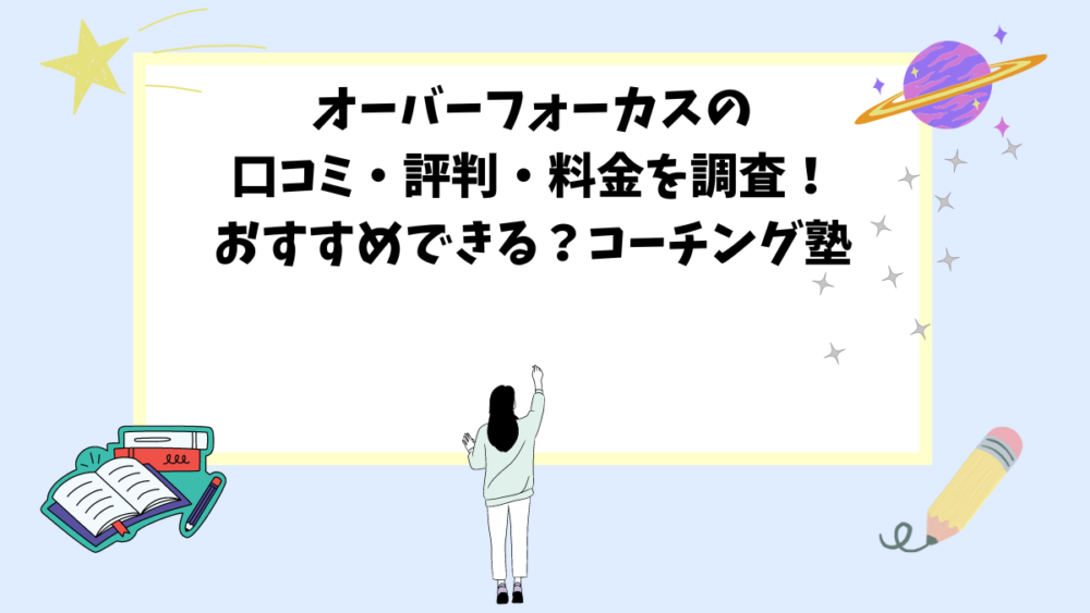 オーバーフォーカスの口コミ・評判・料金を調査！おすすめできる？コーチング塾