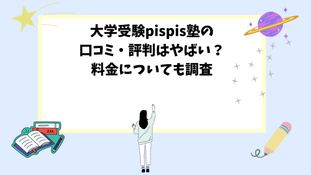 大学受験pispis塾の口コミ・評判はやばい？料金についても調査