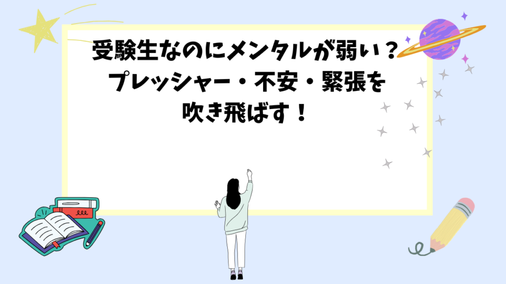 受験生なのにメンタルが弱い？プレッシャー・不安・緊張を吹き飛ばす！
