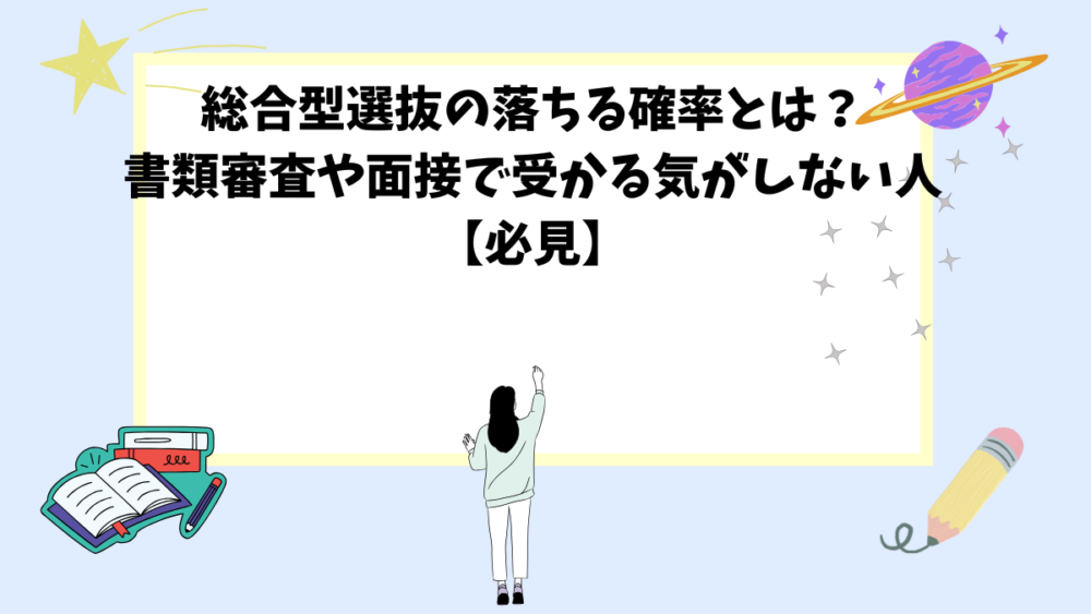 総合型選抜の落ちる確率とは？書類審査や面接で受かる気がしない人【必見】