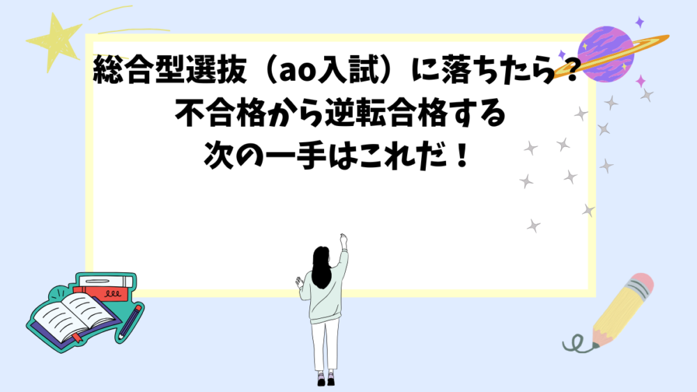 総合型選抜(ao入試)に落ちたら?不合格から逆転合格する次の一手はこれだ! 総合型選抜(ao入試)に落ちたら?不合格から逆転合格する次の一手はこれだ!