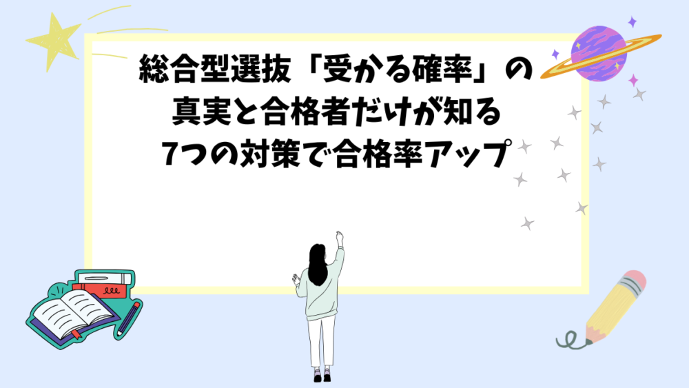 総合型選抜「受かる確率」の真実と合格者だけが知る7つの対策で合格率アップ