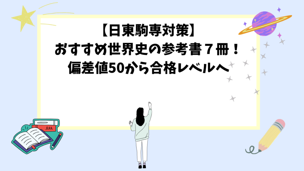 【日東駒専対策】おすすめ世界史の参考書7冊!偏差値50から合格レベルへ 【日東駒専対策】おすすめ世界史の参考書7冊!偏差値50から合格レベルへ