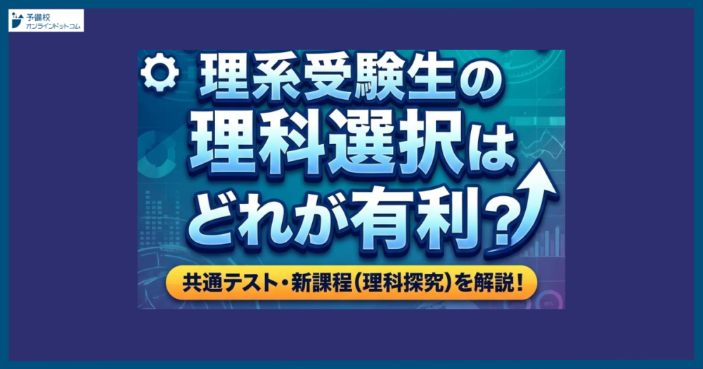 理系受験生の理科選択はどれが有利?共通テスト・新課程(理科探究)を解説! 理系受験生の理科選択はどれが有利?共通テスト・新課程(理科探究)を解説!